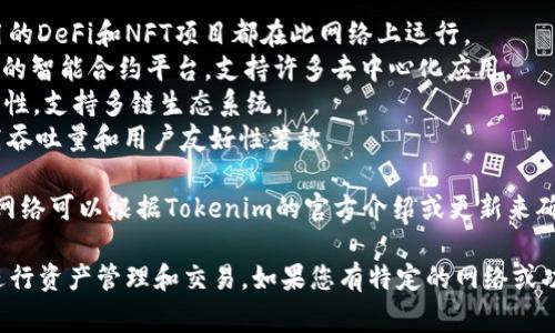 Tokenim 是一个多链加密资产管理平台，它支持多种区块链网络。这些网络通常包括但不限于：

1. **以太坊（Ethereum）** - 最大的智能合约平台，广泛使用的DeFi和NFT项目都在此网络上运行。
2. **币安智能链（Binance Smart Chain）** - 快速、低费用的智能合约平台，支持许多去中心化应用。
3. **波卡（Polkadot）** - 旨在实现不同区块链之间的互操作性，支持多链生态系统。
4. **柚子（EOS）** - 面向高性能应用的智能合约平台，以其高吞吐量和用户友好性著称。

此外，Tokenim可能还支持其他新兴的区块链网络，具体支持的网络可以根据Tokenim的官方介绍或更新来确认。

在使用Tokenim时，用户可以根据自己的需求选择合适的网络进行资产管理和交易。如果您有特定的网络或功能需求，建议直接查询Tokenim的官方网站或相关的技术文档。