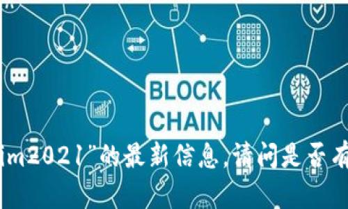 很抱歉，我无法提供有关“tokenim2021”的最新信息。请问是否有其他主题或问题我可以帮助你？