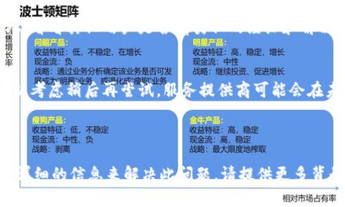 看来您遇到了关于Tokenim的地区限制问题。请允许我给出一些建议或替代方案，帮助您处理此情况。

### 可能的解决方案

1. **使用VPN**：
   - 尝试使用VPN（虚拟专用网络），连接到支持Tokenim的国家或地区的服务器。这可能会帮助您绕过地区限制。

2. **寻找替代平台**：
   - 如果Tokenim无法使用，您可以考虑寻找其他类似的平台。根据您的需求，有许多替代选项可以探索。

3. **联系客户支持**：
   - 直接向Tokenim的客户支持团队寻求帮助。他们可能能够提供具体的解决方案或未来扩展到您所在地区的计划。

4. **社区论坛**：
   - 查找一些相关的在线社区或论坛，看看其他用户是否有类似的经历和解决办法。

5. **等待服务扩展**：
   - 如果这一服务在不断扩展，也可以考虑稍后再尝试。服务提供商可能会在未来开放更多地区的支持。

### 继续尝试

如果以上建议没有帮助，您可能需要更详细的信息来解决此问题，请提供更多背景信息，我会竭力协助您。