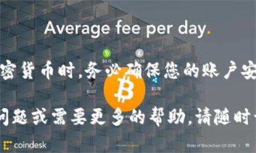 要在 Tokenim 上充值资金，您可以按照以下步骤操作。请注意，具体流程可能会因平台的更新而有所变化，因此建议您访问 Tokenim 的官方网站或联系客服以获取最新信息。

### 第一步：创建账户
如果您还没有 Tokenim 账户，请先访问其官方网站进行注册。您需要提供电子邮件地址和设置密码。注册后，您可能需要进行身份验证。

### 第二步：登录账户
成功注册后，使用您的账户信息登录 Tokenim。确保您记住所用的电子邮件和密码。

### 第三步：选择充值方式
在 Tokenim 的用户界面中，查找充值或存款选项。这通常位于账户仪表板或菜单中。在这个页面上，您会看到可用的充值方式。

### 第四步：选择支付方式
Tokenim 通常支持多种支付方式。您可以选择：
- **银行转账**
- **信用卡/借记卡**
- **电子钱包（如 PayPal、Skrill）**
- **加密货币充值**

选择适合您的支付方式。请注意，不同的充值方式可能会有不同的处理时间和手续费。

### 第五步：输入充值金额
选择您的支付方式后，系统会要求您输入要充值的金额。确认金额后，您可能需要接受相关条款和条件。

### 第六步：完成支付
依据您选择的支付方式，按照系统的指引完成支付。这可能涉及输入银行卡信息或进行身份验证。

### 第七步：确认充值
支付完成后，您应该会收到确认信息。Tokenim 可能会通过电子邮件或在平台内通知您充值结果。

### 第八步：检查余额
登录您的 Tokenim 账户，查看您的余额是否已经更新，确保持您的资金已经到账。

### 遇到问题怎么办？
如果在充值过程中遇到问题，您可以：
- 查看 Tokenim 的帮助中心或常见问题解答。
- 联系客服寻求支持。

在使用 Tokenim 进行充值时，请确保您了解相关风险，特别是在使用加密货币时。务必确保您的账户安全，定期更新密码，启用双重认证，以保护您的资金。

希望这些步骤可以帮助您顺利完成在 Tokenim 上的充值。如果有其他问题或需要更多的帮助，请随时询问！