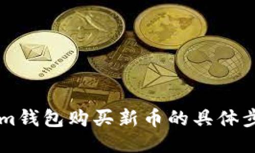 用Tokenim钱包购买新币的具体步骤与技巧