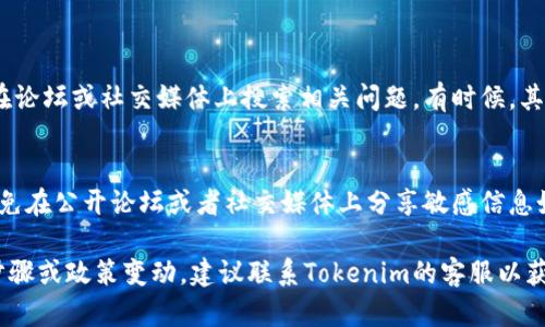 退号的具体步骤可能因平台或服务而异。以下是一般性指南，供您参考：

### 加入Tokenim的支持渠道

1. 查找客户支持
登录Tokenim的官方网站，通常会有“联系我们”或者“支持”链接。点击后，您可以找到客服的联系方式，包括电子邮件或在线客服系统。

2. 准备信息
在联系客户支持之前，请准备好以下信息：
ul
  li您的Tokenim账户相关信息，如用户名、注册邮箱等。/li
  li需要退号的原因，有时提供原因可以帮助客服更快处理请求。/li
  li您可能需要提供其他身份验证信息，确保是您本人请求退号。/li
/ul

3. 提交退号请求
通过邮件或在线客服系统提交您的退号请求。将准备好的信息发送给客户支持。地说明您的请求，可以加快处理速度。

4. 等待回应
提交请求后，耐心等待Tokenim的客服回复。根据不同公司，处理请求的时间可能有所不同。请保持耐心，并定期检查您的电子邮件。

5. 账户关闭确认
当Tokenim处理完您的请求后，他们应该会发送确认信息。确保收到确认邮件，表示您的账户已成功退号。如果没有得到确认，可以再次联系客服进行询问。

### 其他注意事项

未能找到帮助？
如果您在官方网站上找不到足够的帮助，您可以尝试在论坛或社交媒体上搜索相关问题。有时候，其他用户会分享他们的经验和解决方案。

保护隐私
在与客服沟通时，请务必注意保护自己的个人隐私。避免在公开论坛或者社交媒体上分享敏感信息如密码或完整的身份证号。

以上是一般性关于Tokenim退号的建议。如有具体的步骤或政策变动，建议联系Tokenim的客服以获取最新的、准确的信息。