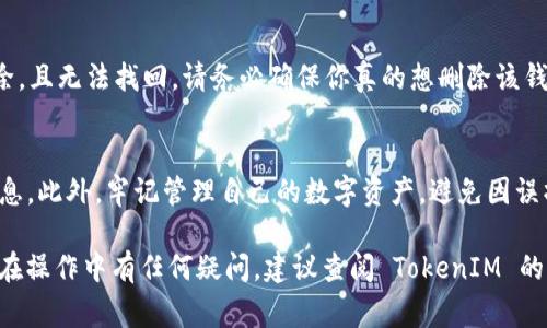 关于删除 TokenIM 中待创建钱包的操作，这里是一些简单的步骤和注意事项。TokenIM 是一个数字货币钱包，用户可以通过它管理多个加密货币钱包。以下是删除待创建钱包的方式：

步骤一：打开 TokenIM 应用
首先，确保你的设备上安装了最新版本的 TokenIM 应用。打开应用后，输入你的密码或使用生物识别技术登陆系统。

步骤二：进入钱包管理页面
在应用首页，找到钱包管理的选项，通常在菜单栏中可以看到。点击进入钱包管理页面。

步骤三：选择待创建的钱包
在钱包管理页面，你将看到所有已创建的钱包以及待创建的钱包。浏览列表，找到你想要删除的待创建钱包，点击该钱包进行查看。

步骤四：删除待创建的钱包
在待创建钱包的详细信息页面，通常会有一个删除选项。点击“删除”按钮。系统可能会弹出确认框，询问你是否确认删除该钱包。

步骤五：确认删除
在确认框中，选择“确认”以完成删除操作。这时，待创建的钱包将被移除，且无法找回。请务必确保你真的想删除该钱包。

注意事项
删除钱包是不可逆的操作，请在删除之前确认你不再需要该钱包的信息。此外，牢记管理自己的数字资产，避免因误操作而导致损失。

以上是关于如何在 TokenIM 中删除待创建钱包的基本步骤。如果你在操作中有任何疑问，建议查阅 TokenIM 的官方文档或寻求客服支持。