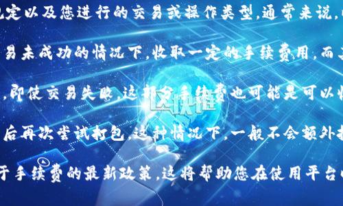 关于 Tokenim 打包失败是否会扣手续费的问题，具体情况一般取决于平台的规定以及您进行的交易或操作类型。通常来说，以下几点可以作为参考：

1. **平台政策**：不同的平台对打包失败的处理政策各不相同。有的平台会在交易未成功的情况下，收取一定的手续费用，而其他平台可能会选择不收取费用。

2. **手续费类型**：如果您在进行代币转移或交易时产生了手续费，一般情况下，即使交易失败，这部分手续费也可能是可以收取的。因为手续费通常是在交易提交时便已计算，且在区块链网络中已经发生。

3. **操作细节**：如果打包失败是因为网络拥堵或其他技术原因，您可能会在稍后再次尝试打包。这种情况下，一般不会额外扣除手续费。但如果是因为用户自身的操作问题，如输入错误等，可能会影响费用。

为了获得最精确的信息，建议您查看 Tokenim 的官方文档或客服支持，了解关于手续费的最新政策。这将帮助您在使用平台时避免不必要的损失。