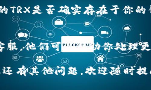 看起来你在使用Tokenim平台时遇到了无法显示TRX（Tron）资产的问题。这里有一些可能的原因和解决方法：

### 1. 确认网络连接
首先，确保你的网络连接正常。如果你的网络不稳定，可能会导致Tokenim无法加载相关资产信息。

### 2. 检查Tokenim版本
确保你使用的是最新版本的Tokenim应用。开发者常常会在新版本中修复一些已知的bug。如果你使用的是旧版本，建议更新到最新版本。

### 3. 重新登录你的账户
有时候，重新登录你的Tokenim账户可能会解决显示问题。退出账户后，再次登录，查看TRX是否能正常显示。

### 4. 检查资产设置
在Tokenim应用中检查你的资产展示设置。有可能你的TRX被隐藏，导致无法直接看到。进入资产管理界面，确保TRX处于显示状态。

### 5. 查询区块链浏览器
你可以使用TronScan等区块链浏览器查询TRX的余额，确认你的TRX是否确实存在于你的钱包地址上。如果在浏览器中也无法查看，可能是转账没有成功。

### 6. 客服支持
如果你尝试了以上方法仍然无法解决问题，可以联系Tokenim客服。他们可以帮助你处理更多技术性的问题。

希望这些建议能帮助你解决Tokenim中TRX不显示的问题！如果还有其他问题，欢迎随时提问。