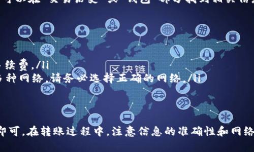 向Tokenim转账USDT的具体步骤可以概括为以下几个阶段。下面将详细介绍每个步骤的操作流程。请根据实际情况添加或修改内容。

步骤一：准备工作
在开始转账之前，您需要确保您有以下准备工作：
ul
    li创建并验证您的Tokenim账户/li
    li确认您已经拥有USDT资产，且在您的钱包中可以使用/li
    li准备好接收方的USDT地址，确保地址准确无误/li
/ul

步骤二：登录您的Tokenim账户
打开Tokenim官方网站，输入您的账户信息进行登录。确保您输入的信息是正确的，以免发生登录失败。

步骤三：转账流程
登录后，您可以找到“转账”或“发送”选项。一般在主页或钱包管理区域可以找到该选项。

步骤四：输入转账信息
在转账页面，您需要输入以下信息：
ul
    li接收方的USDT钱包地址：确保地址无误。/li
    li转账金额：输入您想要转账的USDT数量。/li
    li备注信息（可选）：您可以添加备注，以便将来查看。/li
/ul

步骤五：确认交易
在确认页面，仔细检查您所输入的信息。包括接收地址和转账金额。如果一切正确，请确认进行转账。在一些平台上，您可能需要输入二次验证信息，如短信验证码或辅助认证。

步骤六：等待确认
发送USDT后，您需要等待网络确认。这通常需要几分钟时间，但在某些情况下可能会更长。您可以查看交易记录，以确认交易是否成功。

步骤七：查看交易记录
在您的Tokenim账户中，查看转账记录，确保交易已成功完成。您可以在“交易历史”或“钱包”部分找到相关信息。

注意事项
ul
    li确保网络连接正常，以避免转账过程中出现问题。/li
    li在转账前检查转账手续费，一些平台会收取一定比例的手续费。/li
    li确保使用的是正确的USDT网络。如果您的Tokenim支持多种网络，请务必选择正确的网络。/li
/ul

总结
向Tokenim转账USDT的过程并不复杂，只需按照上述步骤操作即可。在转账过程中，注意信息的准确性和网络的稳定性，就能顺利完成交易。