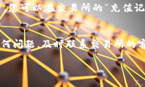 要将Tokenim转回交易所，您可以按照以下步骤操作。请注意，具体步骤可能因交易所和钱包的不同而有所差异。以下是一般的操作流程：

步骤一：准备工作
在开始之前，请确保您已经有一个Tokenim的钱包，并且已经创建了您要转账的交易所账户。同时，查看交易所支持的Tokenim的网络和地址格式，以避免因地址错误而造成损失。

步骤二：登录交易所账户
打开您的交易所网站或应用，使用您的账户信息登录。确保您的账户已经完成身份验证，并准备好进行交易。

步骤三：获取交易所的充值地址
在交易所中，找到“充值”或“存款”选项。选择Tokenim作为您要充值的货币。系统将显示一个钱包地址。这是您需要将Tokenim发送到的地址。请务必复制此地址，确保没有错误。

步骤四：在您的钱包中发起转账
打开您的Tokenim钱包，找到您要转账的Tokenim。在钱包中，选择“发送”选项。然后，粘贴刚才复制的交易所充值地址。并输入您想要转账的数量。

步骤五：确认并完成转账
在确认信息无误后，提交转账请求。大多数钱包会要求您输入密码或进行指纹验证，以确保安全。完成后，您会收到一条转账成功的提示。

步骤六：在交易所确认到账
转账可能需要一些时间，具体取决于区块链的拥堵情况。通常情况下，几分钟到数小时不等。您可以在交易所的“充值记录”中查看是否到账。如果没有到账，可以查看您钱包中的交易记录，以确定是否成功发送。

注意事项
在转账前，仔细检查地址和网络，确保与交易所匹配。转账过程中，请保持耐心。如果遇到任何问题，及时联系交易所的客服支持，以获取帮助。

以上是将Tokenim转回交易所的一般步骤。希望对您有所帮助！