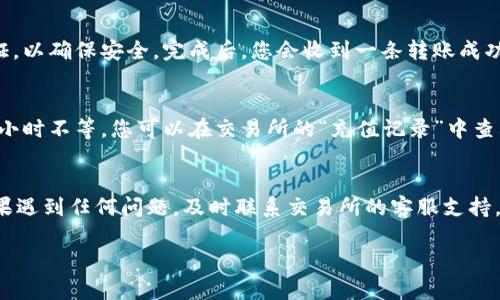 要将Tokenim转回交易所，您可以按照以下步骤操作。请注意，具体步骤可能因交易所和钱包的不同而有所差异。以下是一般的操作流程：

步骤一：准备工作
在开始之前，请确保您已经有一个Tokenim的钱包，并且已经创建了您要转账的交易所账户。同时，查看交易所支持的Tokenim的网络和地址格式，以避免因地址错误而造成损失。

步骤二：登录交易所账户
打开您的交易所网站或应用，使用您的账户信息登录。确保您的账户已经完成身份验证，并准备好进行交易。

步骤三：获取交易所的充值地址
在交易所中，找到“充值”或“存款”选项。选择Tokenim作为您要充值的货币。系统将显示一个钱包地址。这是您需要将Tokenim发送到的地址。请务必复制此地址，确保没有错误。

步骤四：在您的钱包中发起转账
打开您的Tokenim钱包，找到您要转账的Tokenim。在钱包中，选择“发送”选项。然后，粘贴刚才复制的交易所充值地址。并输入您想要转账的数量。

步骤五：确认并完成转账
在确认信息无误后，提交转账请求。大多数钱包会要求您输入密码或进行指纹验证，以确保安全。完成后，您会收到一条转账成功的提示。

步骤六：在交易所确认到账
转账可能需要一些时间，具体取决于区块链的拥堵情况。通常情况下，几分钟到数小时不等。您可以在交易所的“充值记录”中查看是否到账。如果没有到账，可以查看您钱包中的交易记录，以确定是否成功发送。

注意事项
在转账前，仔细检查地址和网络，确保与交易所匹配。转账过程中，请保持耐心。如果遇到任何问题，及时联系交易所的客服支持，以获取帮助。

以上是将Tokenim转回交易所的一般步骤。希望对您有所帮助！