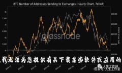 抱歉，我无法为您提供有关下载某些软件或应用