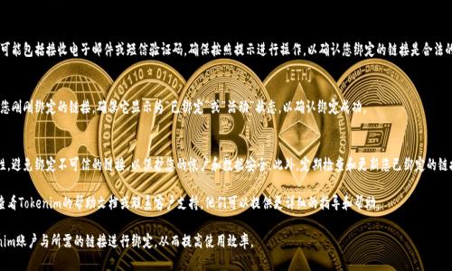 要将Tokenim账户与链接绑定，您可以按照以下步骤进行操作。请注意，由于不同平台的用户界面和功能可能会有所不同，具体步骤可能会有所调整。以下是一个通用的指南：

### 绑定Tokenim与链接的步骤：

步骤一：登录Tokenim账户
首先，您需要访问Tokenim的官方网站。到达后，点击登录按钮。如果您还没有账户，您需要先注册一个账号。

步骤二：进入账户设置
登录之后，找到“账户设置”或“个人中心”的链接，通常可以在主页的右上角找到。这是管理您的账户和绑定链接的地方。

步骤三：查找链接绑定选项
在“账户设置”中，找到与链接或API相关的选项。这可能会被称为“链接管理”、“API设置”或类似名称。

步骤四：添加新链接
在链接管理页面，应该会有一个“添加新链接”或者“绑定链接”的按钮。点击这个按钮以开始绑定新的链接。

步骤五：输入链接信息
系统通常会要求您输入一些信息。包括：
ul
    li要绑定的链接地址/li
    li链接的名称或描述（可选）/li
    li您可能还需要选择特定的权限或设置安全性选项/li
/ul

步骤六：保存设置
一旦您填写完所有必要的信息，检查一遍，确保没有错误。然后，点击“保存”或者“确认”按钮以完成绑定。

步骤七：验证绑定
绑定后，有时系统会要求您进行验证。这可能包括接收电子邮件或短信验证码。确保按照提示进行操作，以确认您绑定的链接是合法的。

步骤八：查看绑定状态
最后，您可以返回到链接管理页面，查看您刚刚绑定的链接。确保它显示为“已绑定”或“活动”状态，以确认绑定成功。

### 其他提示：
在绑定链接时，建议您确保链接的安全性。避免绑定不可信的链接，以保护您的帐户和数据安全。此外，定期检查和更新您已绑定的链接，以确保其仍然有效和安全。

如果在这个过程中遇到任何困难，建议查看Tokenim的帮助文档或联系客户支持。他们可以提供更详细的指导和帮助。

通过以上步骤，您应该能够顺利将Tokenim账户与所需的链接进行绑定，从而提高使用效率。