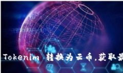 如何将 Tokenim 转换为云币，获取最佳收益