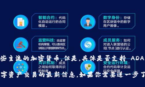Tokenim 是一个加密货币交易平台，用户可以在平台上交易多种数字资产，包括一些主流的加密货币。但是，具体是否支持 ADA 币（Cardano 的原生代币）还需要查看 Tokenim 的最新交易对列表或官方公告。

建议你直接访问 Tokenim 的官网或相关社交媒体，以获取关于 ADA 币及其他数字资产交易的最新信息。如果你需要进一步了解 Cardano 或 ADA 币的特点和使用情况，也可以询问。