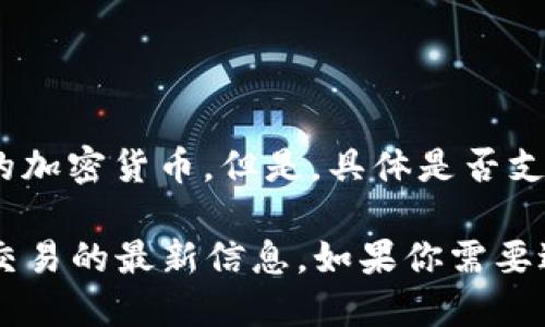Tokenim 是一个加密货币交易平台，用户可以在平台上交易多种数字资产，包括一些主流的加密货币。但是，具体是否支持 ADA 币（Cardano 的原生代币）还需要查看 Tokenim 的最新交易对列表或官方公告。

建议你直接访问 Tokenim 的官网或相关社交媒体，以获取关于 ADA 币及其他数字资产交易的最新信息。如果你需要进一步了解 Cardano 或 ADA 币的特点和使用情况，也可以询问。