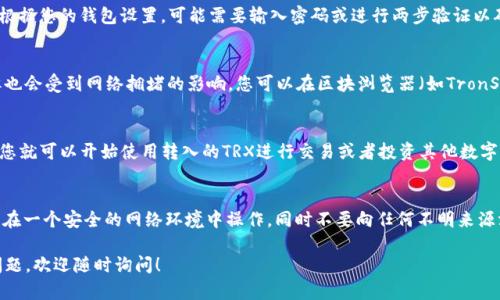 要将TRX（Tron币）转到Tokenim（如果您指的是一个具体的交易平台或钱包），您可以按照以下步骤操作。请注意，具体步骤可能根据Tokenim平台的界面略有不同，但大体过程如下：

步骤一：创建Tokenim账户
如果您还没有Tokenim账户，首先需要在该平台上注册一个账户。访问Tokenim的官方网站，点击“注册”按钮，按照提示输入您的信息。请务必使用安全的密码并保护好您的账户信息。

步骤二：获取Tokenim的TRX地址
登录您的Tokenim账户后，找到“充值”或“存款”选项。选择TRX作为要存入的资产。系统会生成一个TRX地址。请确保复制该地址，稍后将需要它进行转账。

步骤三：登录到您的TRX钱包
接下来，登录到您持有TRX的数字钱包。常见的TRX钱包包括TronLink、Exodus、或交易所的钱包等。如果您使用的是交易所，确保您的账户余额足够以覆盖转账金额和相应的手续费。

步骤四：发起转账
在您的TRX钱包中，找到“转账”或“发送”功能。将您在Tokenim上获取的TRX地址粘贴到目标地址栏。输入要转账的数量。务必仔细检查地址，确保没有错误，因为加密货币转账是不可逆的。

步骤五：确认转账
检查您转账的信息，确保所有输入都正确无误。确认后，提交转账请求。根据您的钱包设置，可能需要输入密码或进行两步验证以确保安全。

步骤六：等待确认
提交转账后，您需要等待网络确认。TRX的区块确认时间通常比较快，但也会受到网络拥堵的影响。您可以在区块浏览器（如TronScan）上查看转账状态，输入您的TRX钱包地址可以看到相关交易信息。

步骤七：查看Tokenim账户余额
一旦您的转账得到了确认，您可以登陆Tokenim账户查看余额。这时候您就可以开始使用转入的TRX进行交易或者投资其他数字资产了。

注意事项
在进行任何加密货币转账之前，了解相关风险是非常重要的。请确保您在一个安全的网络环境中操作，同时不要向任何不明来源泄露您的钱包信息或私钥。

希望这些步骤能帮助您顺利将TRX转到Tokenim上。如果您还有其他问题，欢迎随时询问！