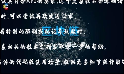 具体的超时问题可能与多个因素有关，例如网络连接不畅、请求信息过大、服务器响应时间等。为了解决这个问题，您可以尝试以下方法：

1. **检查网络连接**：确认您的设备是否连接到了稳定的网络。

2. **分批请求**：如果请求的数据量过大，可以尝试分批请求，以减少每次请求的负担。

3. **调整请求参数**：检查您的请求参数，确保其符合API的要求。过于复杂或不合适的请求可能导致超时。

4. **重试机制**：增加重试机制，当请求超时时，可以尝试再次发送请求。

5. **API 文档**：查阅API的文档，了解是否有特别的限制或标记导致超时。

6. **联系支持**：如果问题依然存在，可以联系相关的技术支持获取进一步的帮助。

希望这些建议能帮助您解决问题！如果您有具体的代码或使用场景，提供更多细节或许能够得到更准确的建议。