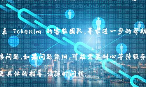 如果你在使用 Tokenim 时遇到无法连接的问题，可以尝试以下几个步骤来排查和解决问题：

### 1. 检查网络连接
确认你的网络是否正常
首先，确保你的设备已连接到互联网。打开浏览器，尝试访问其他网页以确认你的网络连接是否正常。

### 2. 检查Tokenim服务状态
查看Tokenim的服务状态
有时，Tokenim的服务器可能会出现临时故障。访问他们的官网社交媒体或状态页面，查看是否有维护公告或服务中断的通知。

### 3. 刷新页面或重启应用
刷新页面或重启应用
尝试刷新你正在使用的 Tokenim 页面或重启该应用。有时候，简单的刷新可以解决连接问题。

### 4. 清理浏览器缓存
清除浏览器缓存和cookies
如果你是在浏览器中使用 Tokenim，尝试清除缓存和cookies。垃圾文件可能会导致连接问题。不同浏览器的清理方法有所不同，可以在设置里找到相关选项。

### 5. 检查防火墙或安全软件
确保防火墙或安全软件没有阻止连接
某些防火墙或安全软件可能会阻止某些网络连接。检查你的防火墙设置，确保 Tokenim 没有被列入阻止名单。

### 6. 更新浏览器或应用
确保你的浏览器或应用是最新的
使用过时的浏览器或应用可能会引起兼容性问题。检查并更新到最新版本，或者尝试使用其他浏览器。

### 7. 联系支持服务
联系Tokenim客服
如果你已经尝试了以上步骤，问题仍未解决，可以考虑联系 Tokenim 的客服团队，寻求进一步的帮助。

### 结束语
通过以上步骤，你应该能够排查并解决 Tokenim 的连接问题。如果问题依旧，可能需要耐心等待服务恢复或进一步咨询专业技术支持。

希望这些建议能帮助到你！如果你有其他问题或者需要更具体的指导，请随时问我。