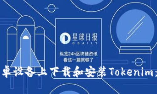 如何在安卓设备上下载和安装Tokenim：详细指南