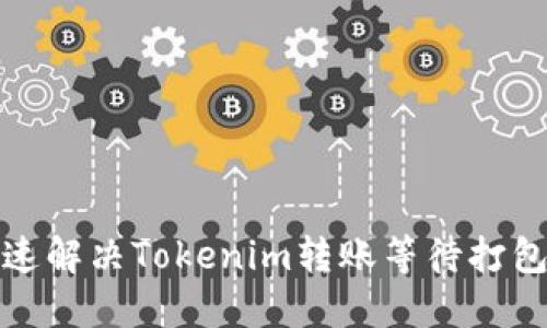 如何快速解决Tokenim转账等待打包的问题