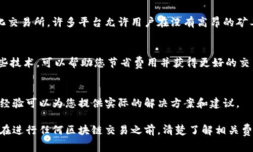 在使用区块链平台进行交易时，矿工费（也称为交易费用）是不可避免的。如果“tokenim”没有矿工费，可能会导致交易不能顺利进行。对于这种情况，有几个解决方案可以考虑。

1. 理解矿工费的重要性
矿工费是激励矿工去验证和处理交易的费用。没有矿工费，矿工可能没有动力去处理您的交易。这意味着您的交易可能会被延迟，甚至不被处理。因此，确保为交易设置合理的矿工费是非常重要的。

2. 检查钱包设置
首先，检查您的钱包设置。有些钱包可能会有自动设置矿工费的选项。如果当前使用的钱包无法设置矿工费，您可以考虑更换一个支持此功能的钱包。

3. 考虑使用其他平台
如果tokenim无法处理矿工费的问题，您可以使用其他交易平台或去中心化交易所。许多平台允许用户在没有高昂的矿工费的情况下进行交易。您可以找到适合您的需求的替代方案。

4. 了解新的区块链技术
一些新兴的区块链项目正在探索低矿工费或无矿工费的创新方法。了解这些技术，可以帮助您节省费用并获得更好的交易体验。

5. 与社区互动
加入tokenim的社区或论坛，询问其他用户如何解决矿工费的问题。社区的经验可以为您提供实际的解决方案和建议。

通过上述方法，您可以找到应对tokenim没有矿工费问题的有效策略。确保在进行任何区块链交易之前，清楚了解相关费用和服务条款，以保证顺利的交易体验。