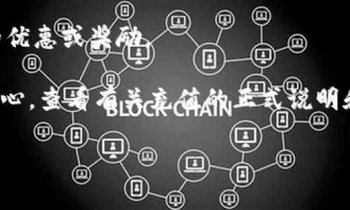 关于“tokenim能充值吗”的问题，tokenim 是一个区块链相关的金融平台，用户可以在其中进行数字资产的管理和交易。通常，许多区块链平台会提供充值功能，以便用户能够向他们的账户中添加资金。

如果你想充值 tokenim，通常可以通过以下几种方式进行：

1. **直接充值**：如果平台支持法币直接充值，你可以通过银行转账、信用卡等方式将资金直接充值到你的账户。

2. **数字资产转账**：你可以使用其他的数字资产钱包，将你的数字货币转账到 tokenim 的指定地址。每个平台通常会有一个唯一的钱包地址，用于接收充值。

3. **第三方支付平台**：一些平台可能会与第三方支付服务提供商合作，你可以通过这些服务商进行充值。

4. **参加活动**：有时，平台会举办一些活动，用户可以通过参与这些活动获得充值的优惠或奖励。

为了获取具体的充值方式和详细步骤，建议你访问 tokenim 的官方网站或者客服中心，查看有关充值的正式说明和指导。确保遵循平台规定，确保资金安全。

如果你有其他关于 tokenim 的具体问题，欢迎询问！