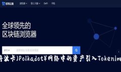 如何将波卡（Polkadot）网络中的资产引入Tokenim平
