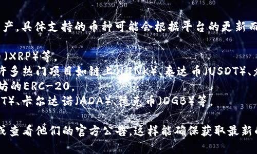Tokenim 是一个加密货币钱包和交易平台，支持多种数字资产。具体支持的币种可能会根据平台的更新而有所变化，但通常包括以下几类：

1. **主流加密货币**：如比特币（BTC）、以太坊（ETH）、瑞波币（XRP）等。
2. **ERC-20 代币**：以太坊网络上运行的代币，通常包括许多热门项目如链上（LINK）、泰达币（USDT）、众多去中心化金融（DeFi）和非同质化代币（NFT）项目的代币。
3. **BEG-20 代币**：如币安智能链上的代币，类似于以太坊的ERC-20。
4. **其他区块链资产**：支持其他公链上的代币，如波卡（DOT）、卡尔达诺（ADA）、德克币（DGB）等。

要获取Tokenim具体支持的币种列表，可以访问其官方网站或查看他们的官方公告。这样能确保获取最新的信息，因为新的数字资产和代币不断被添加到平台上。