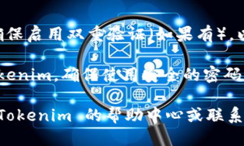 要登录到 Tokenim，您可以按照以下步骤进行操作：

1. **访问官网**：
   打开您的浏览器，在地址栏中输入 Tokenim 的官方网站地址并访问。

2. **找到登录按钮**：
   在网站首页，寻找“登录”按钮。通常，这个按钮位于页面的右上角。

3. **输入账户信息**：
   点击“登录”后，会弹出一个登录窗口或跳转到登录页面。在这里，您需要输入您的用户名或邮箱地址，以及密码。

4. **验证码（如有）**：
   如果 Tokenim 启用了验证码，您需要按照提示输入验证码。

5. **点击登录**：
   输入完所有必要的账户信息后，确认无误，点击登录按钮。

6. **找回密码**：
   如果您忘记了密码，通常在登录页面会有“忘记密码”链接。点击后，根据指示进行密码重置。

7. **安全性设置**：
   登录后，建议您检查账户的安全设置，确保启用双重验证（如果有），以提高账户的安全性。

完成以上步骤后，您就可以成功登录到 Tokenim。确保使用安全的密码，并定期更换密码以保护您的账户安全。

如果您在任何步骤中遇到问题，可以查看 Tokenim 的帮助中心或联系他们的客服支持。