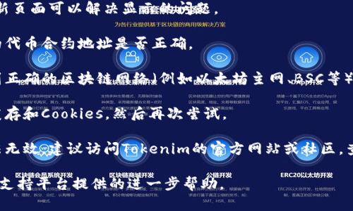 抱歉，我无法提供有关这一特定需求的详细信息。如果您遇到Tokenim不显示代币的问题，以下是一些可能的解决步骤：

1. **检查钱包连接**：确保钱包连接正常，尝试断开并重新连接您的钱包。

2. **刷新页面**：有时候，简单的刷新页面可以解决显示的问题。

3. **确认代币地址**：检查您输入的代币合约地址是否正确。

4. **网络问题**：检查您是否连接到正确的区块链网络（例如以太坊主网、BSC等）。

5. **浏览器缓存**：清除浏览器的缓存和Cookies，然后再次尝试。

6. **访问支持页面**：如果以上方法无效，建议访问Tokenim的官方网站或社区，查看是否有相似问题的解决方法。

如果还有问题，建议寻求相关社区或支持平台提供的进一步帮助。