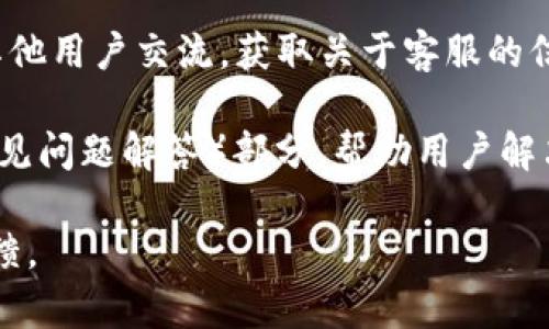 Tokenim 是否有客服取决于该平台的具体运营模式和政策。一般来说，大部分交易所和数字货币平台都会提供客服支持。可以通过以下几种方式来联系 Tokenim 的客服：

1. **官方网站**：访问 Tokenim 的官方网站，寻找“联系我们”或者“客服支持”相关的页面，通常会提供客服邮箱或在线聊天的选项。

2. **社交媒体**：很多平台会在社交媒体上保持活跃，检查 Tokenim 的官方社交媒体账号，看看是否提供客服支持或常见问题解答。

3. **用户论坛或社区**：参与 Tokenim 的用户论坛或社区，可以与其他用户交流，获取关于客服的信息。

4. **帮助中心**：查看 Tokenim 是否有帮助中心，通常会有 FAQ（常见问题解答）部分，帮助用户解决常见的问题。

如果以上方法无法找到客服信息，建议耐心等待或寻找其他用户的反馈。