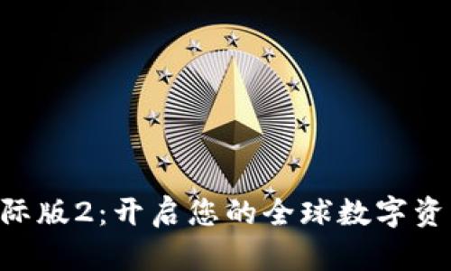 Tokenim国际版2：开启您的全球数字资产投资之旅