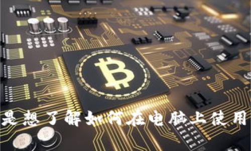 看来你提到的“tokenim”可能是一款软件或工具，但我需要更多的信息来理解你的具体需求。请问你是想了解如何在电脑上使用这个工具，还是需要关于它的具体功能与应用场景的介绍？提供更多上下文，我将能够更好地帮助你！