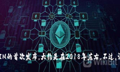 TokenIM是一个基于区块链技术的即时通讯软件。具体的发布时间可能会根据不同的版本和更新而变化。如果你是指TokenIM的首次发布，大约是在2018年左右。不过，详细的时间和版本更新还需要查阅官方渠道或相关的公告以获取最新的信息。如果你有关于TokenIM的具体问题，欢迎告知！