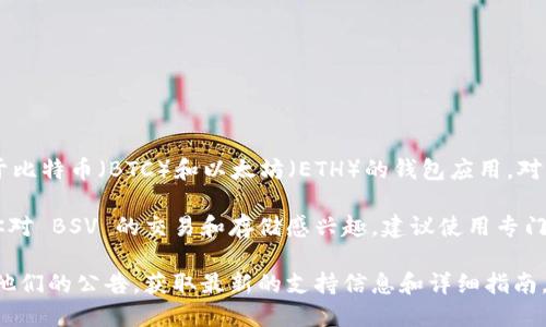 截至我最后的知识更新（2023年10月），TokenIM 主要是一个专注于比特币（BTC）和以太坊（ETH）的钱包应用。对于比特币现金（BCH）和比特币 SV（BSV），TokenIM 并没有官方支持。

因此，如果你希望使用 TokenIM 处理 BSV，可能会遇到困难。如果你对 BSV 的交易和存储感兴趣，建议使用专门支持 BSV 的钱包，例如「SV Wallet」或其他相关的钱包服务。

请注意，数字货币领域变化迅速，建议查阅 TokenIM 的官方网站或他们的公告，获取最新的支持信息和详细指南。