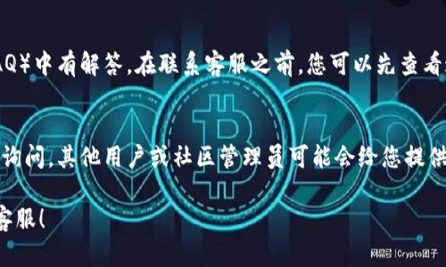 要联系Tokenim客服，您可以按照以下步骤进行操作：

### 1. 访问官方网站
首先，访问Tokenim的官方网站。通常在网站底部会有“联系我们”或“支持”链接。

### 2. 使用客服支持页面
在客服支持页面，您可以找到多种联系方式，包括邮箱、在线聊天和支持票系统。

### 3. 发送电子邮件
如果您选择通过电子邮件联系Tokenim客服，请确保在邮件中保持礼貌，清晰说明您的问题及相关细节。通常，支持邮箱会在网站上列出。

### 4. 在线聊天
如果Tokenim提供在线聊天功能，您可以直接在网站上与客服代表进行实时沟通。这是解决问题的快速方式。

### 5. 社交媒体
检查Tokenim是否在社交媒体平台（如Twitter、Facebook）上有官方账号，有时候通过社交媒体联系能够得到快速回复。

### 6. 访问FAQ
许多问题可能在Tokenim的常见问题解答（FAQ）中有解答。在联系客服之前，您可以先查看这些信息。

### 7. 论坛与社区
如果Tokenim有社区论坛，您可以在上面发帖询问，其他用户或社区管理员可能会给您提供帮助。

希望这些信息能帮助您顺利联系上Tokenim客服！