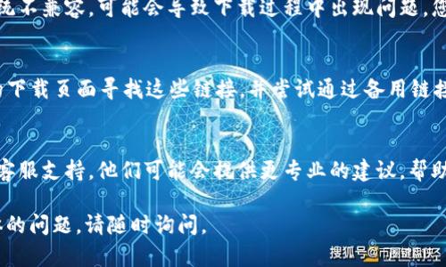 如果您在下载 Tokenim 时遇到问题，可能是由于以下几个原因。以下是一些建议和解决方法，希望能帮助您解决下载问题：

检查网络连接
首先，请确保您的网络连接正常。有时候，网络不稳定会导致下载失败。您可以尝试重新连接网络或更换 Wi-Fi。

尝试不同的浏览器
如果您使用的是特定的浏览器，可能会出现兼容性问题。尝试使用不同的浏览器进行下载，例如 Chrome、Firefox 或 Safari。这可能帮助您顺利下载 Tokenim。

检查防火墙或安全软件
某些防火墙或安全软件可能会阻止下载。您可以尝试暂时禁用这些软件，然后再进行下载。请记得在下载完成后重新启用它们，以确保安全。

访问官方网站
确保您是通过 Tokenim 的官方网站进行下载的。访问官方网站可以确保您下载的是最新且安全的版本。请在确认网站 URL 正确无误后，再进行下载。

查看系统要求
请确认您的设备满足 Tokenim 的系统要求。如果您的系统不兼容，可能会导致下载过程中出现问题。您可以在官方网站上查看相关的系统要求。

尝试备用下载链接
有时，官方网站可能会提供备用下载链接。您可以在官网的下载页面寻找这些链接，并尝试通过备用链接进行下载。

联系客服支持
如果以上方法都无法解决问题，建议您联系 Tokenim 的客服支持。他们可能会提供更专业的建议，帮助您解决下载障碍。

希望以上建议能帮助您成功下载 Tokenim！如果有更具体的问题，请随时询问。