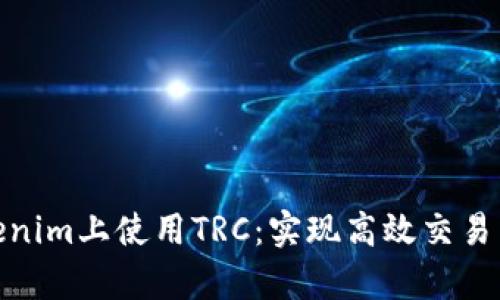 如何在Tokenim上使用TRC：实现高效交易与安全存储