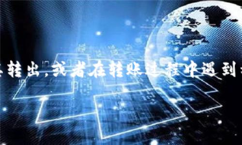 Tokenim币转不出？了解转账问题的解决办法

在加密货币的世界中，用户常常会遇到各种问题，其中“Tokenim币转不出”是一个比较普遍的问题。许多投资者在购买了Tokenim币后，发现无法将其转出，或者在转账过程中遇到种种障碍。这个问题不仅令人沮丧，还可能导致投资者错失良机。因此，了解该问题的原因及解决方案，是每个Tokenim币持有者必须具备的基本知识。

Tokenim币转不出问题的解决方案：教你如何轻松转账