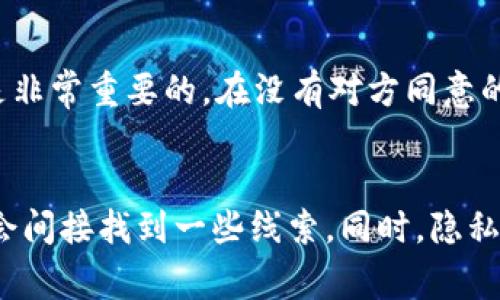 在区块链的世界中，Tokenim 地址（通常指的是加密货币钱包地址）是一个唯一标识符，用于接收和发送数字货币。这种地址本身并不直接包含持有者的个人信息。因此，单纯知道一个人的 Tokenim 地址，不足以直接找到对方的身份信息。

不过，有几点需要注意：

公共地址的透明性
区块链技术的一个主要特点是透明性。所有的交易记录和地址都是公开的。通过区块链浏览器，任何人都可以查看某个地址的交易历史，了解其收款和付款活动。这意味着，如果有人知道某个地址与某些已知交易的关联，可能会间接推测出持有者的信息。

地址与身份的关联性
某些情况下，人们可能在社交媒体或论坛上公布他们的 Tokenim 地址，或者将其绑定到某些服务上。如果能够找到与该地址相关联的信息，就可能找到持有者。

隐私保护与匿名性
尽管区块链提供透明的交易记录，但某些加密货币（如 Monero 或 Zcash）则注重隐私。这些币种采用了匿名化技术，使得追踪交易变得更加困难。Tokenim 地址在这些网络中的使用，几乎无法通过公共信息找到持有者。

法律与道德层面的考量
即便能够通过某种途径关联到持有者，出于法律和道德因素，追查某个地址的持有者也需谨慎。保护个人隐私是非常重要的。在没有对方同意的情况下，尝试寻找对方的信息可能构成侵权行为。

总结
总的来说，单单知道一个 Tokenim 地址，不足以直接找到该地址持有者的身份。但通过各种公开的信息，可能会间接找到一些线索。同时，隐私保护和法律法规的考虑，成为我们在处理这些信息时必须谨慎面对的问题。