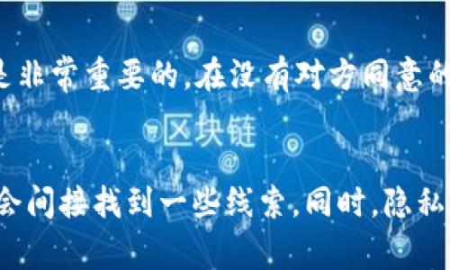 在区块链的世界中，Tokenim 地址（通常指的是加密货币钱包地址）是一个唯一标识符，用于接收和发送数字货币。这种地址本身并不直接包含持有者的个人信息。因此，单纯知道一个人的 Tokenim 地址，不足以直接找到对方的身份信息。

不过，有几点需要注意：

公共地址的透明性
区块链技术的一个主要特点是透明性。所有的交易记录和地址都是公开的。通过区块链浏览器，任何人都可以查看某个地址的交易历史，了解其收款和付款活动。这意味着，如果有人知道某个地址与某些已知交易的关联，可能会间接推测出持有者的信息。

地址与身份的关联性
某些情况下，人们可能在社交媒体或论坛上公布他们的 Tokenim 地址，或者将其绑定到某些服务上。如果能够找到与该地址相关联的信息，就可能找到持有者。

隐私保护与匿名性
尽管区块链提供透明的交易记录，但某些加密货币（如 Monero 或 Zcash）则注重隐私。这些币种采用了匿名化技术，使得追踪交易变得更加困难。Tokenim 地址在这些网络中的使用，几乎无法通过公共信息找到持有者。

法律与道德层面的考量
即便能够通过某种途径关联到持有者，出于法律和道德因素，追查某个地址的持有者也需谨慎。保护个人隐私是非常重要的。在没有对方同意的情况下，尝试寻找对方的信息可能构成侵权行为。

总结
总的来说，单单知道一个 Tokenim 地址，不足以直接找到该地址持有者的身份。但通过各种公开的信息，可能会间接找到一些线索。同时，隐私保护和法律法规的考虑，成为我们在处理这些信息时必须谨慎面对的问题。