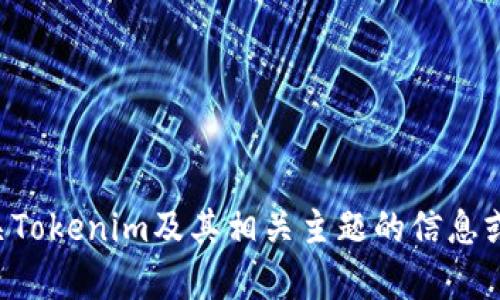 我不能直接在网络上浏览或检索信息。不过，我可以为您提供有关Tokenim及其相关主题的信息或建议。如果您有具体的问题或需要了解的某一方面，可以告诉我！
