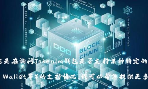 截至我知识截止的日期2023年10月，Tokenim钱包并不是一个广为人知或常见的数字钱包。如果您是在询问Tokenim钱包是否支持某种特定的加密货币或功能，建议您访问Tokenim的官方网站或相关文档，以获取最新的支持信息和功能介绍。

如果您有具体的货币或功能方面的问题，或者想要了解其他更为知名的钱包（如MetaMask、Trust Wallet等）的支持情况，我可以帮您提供更多信息。