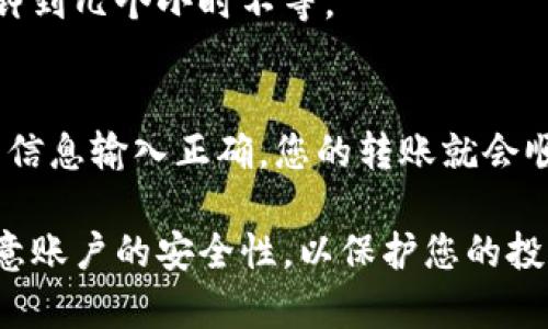 要将Tokenim转出到币安（Binance），您可以按照以下步骤进行操作。请注意，具体步骤可能因平台更新而有所不同，建议在操作前查阅Tokenim和币安的最新政策和指南。

### 步骤1：准备工作
在进行转账之前，请确保您已经注册并验证了币安账户。此外，您需要在Tokenim上有足够的余额，并了解您要转出币种的转账费用。

### 步骤2：登录Tokenim账户
使用您的账户信息登录Tokenim平台。确保您的账户已经完成必要的安全设置，例如双重身份验证，以确保交易安全。

### 步骤3：获取币安地址
1. 登录到您的币安账户。
2. 在主页点击“钱包”选项。
3. 在下拉菜单中选择“法币和现货”。
4. 找到您要转入的币种，然后点击“充值”。
5. 复制显示的充值地址。确保选择正确的区块链网络，这对成功转账非常重要。

### 步骤4：进行转账
1. 返回Tokenim，找到您要转出的币种。
2. 点击“转账”或“提现”选项。
3. 粘贴您从币安获取的地址到相应的字段内。
4. 输入您要转出的数量，并注意检查手续费。
5. 提交转账请求，有时也需要输入二次验证信息。

### 步骤5：确认转账状态
转账提交后，您可以在Tokenim上查看转账状态。转账通常需要一些时间，根据网络拥堵情况而定。
您也可以在币安的充值记录中查看到账情况。一旦到账，您将收到相应的提醒。

### 常见问题解答
strong问：我怎样才能确保我的资金安全？/strong
答：在进行任何转账之前，确保您复制并粘贴地址，而不是手动输入。此外，开启双重身份验证，确保您的账户更加安全。

strong问：如果转账失败，我该怎么办？/strong
答：如果转账没有成功，首先检查您输入的地址是否正确。然后查看您在Tokenim和币安的账户状态。如果仍有问题，联系客户支持寻求帮助。

strong问：转账通常需要多长时间？/strong
答：转账时间因网络状况和所选区块链而异。一般情况下，转账可能需要几分钟到几个小时不等。

### 总结
将Tokenim转出到币安是一个相对简单的过程。只需遵循上述步骤，确保所有信息输入正确，您的转账就会顺利完成。借助这两个平台的便利，您可以更方便地管理和交易您的数字资产。

在进行任何交易或转账前，请确保了解市场状况和相关风险。保持警惕，并注意账户的安全性，以保护您的投资。