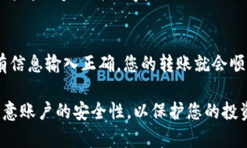 要将Tokenim转出到币安（Binance），您可以按照以下步骤进行操作。请注意，具体步骤可能因平台更新而有所不同，建议在操作前查阅Tokenim和币安的最新政策和指南。

### 步骤1：准备工作
在进行转账之前，请确保您已经注册并验证了币安账户。此外，您需要在Tokenim上有足够的余额，并了解您要转出币种的转账费用。

### 步骤2：登录Tokenim账户
使用您的账户信息登录Tokenim平台。确保您的账户已经完成必要的安全设置，例如双重身份验证，以确保交易安全。

### 步骤3：获取币安地址
1. 登录到您的币安账户。
2. 在主页点击“钱包”选项。
3. 在下拉菜单中选择“法币和现货”。
4. 找到您要转入的币种，然后点击“充值”。
5. 复制显示的充值地址。确保选择正确的区块链网络，这对成功转账非常重要。

### 步骤4：进行转账
1. 返回Tokenim，找到您要转出的币种。
2. 点击“转账”或“提现”选项。
3. 粘贴您从币安获取的地址到相应的字段内。
4. 输入您要转出的数量，并注意检查手续费。
5. 提交转账请求，有时也需要输入二次验证信息。

### 步骤5：确认转账状态
转账提交后，您可以在Tokenim上查看转账状态。转账通常需要一些时间，根据网络拥堵情况而定。
您也可以在币安的充值记录中查看到账情况。一旦到账，您将收到相应的提醒。

### 常见问题解答
strong问：我怎样才能确保我的资金安全？/strong
答：在进行任何转账之前，确保您复制并粘贴地址，而不是手动输入。此外，开启双重身份验证，确保您的账户更加安全。

strong问：如果转账失败，我该怎么办？/strong
答：如果转账没有成功，首先检查您输入的地址是否正确。然后查看您在Tokenim和币安的账户状态。如果仍有问题，联系客户支持寻求帮助。

strong问：转账通常需要多长时间？/strong
答：转账时间因网络状况和所选区块链而异。一般情况下，转账可能需要几分钟到几个小时不等。

### 总结
将Tokenim转出到币安是一个相对简单的过程。只需遵循上述步骤，确保所有信息输入正确，您的转账就会顺利完成。借助这两个平台的便利，您可以更方便地管理和交易您的数字资产。

在进行任何交易或转账前，请确保了解市场状况和相关风险。保持警惕，并注意账户的安全性，以保护您的投资。
