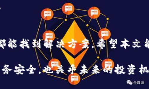 在使用 TokenIm 这类数字资产管理工具时，资产总金额不显示的问题可能会让用户感到困惑。以下是关于此问题的可能原因以及解决方案的详细介绍。

一、了解 TokenIm
TokenIm 是一个数字货币管理工具，旨在帮助用户更好地跟踪和管理他们的加密资产。这个平台支持多种币种，并提供实时资产跟踪、市场数据和投资分析等功能。尽管它提供了许多便利的特性，但在使用过程中，用户有时会遇到资产总金额不显示的问题。

二、可能的原因
资产总金额不显示的原因可能有多种，以下是一些常见的原因：
ul
    listrong网络连接问题：/strong如果您的网络连接不稳定，TokenIm 可能无法准确加载数据。/li
    listrong数据同步延迟：/strongTokenIm 可能需要时间来同步您的资产数据，尤其是在首次使用或者导入资产时。/li
    listrong账户设置问题：/strong如果您的账户设置不正确，或者没有绑定相应的钱包，可能会导致资产总金额无法显示。/li
    listrong软件故障：/strongTokenIm 也可能由于软件自身的故障，导致数据无法正常显示。/li
/ul

三、解决方案
针对资产总金额不显示的问题，您可以尝试以下解决方案：

h41. 检查网络连接/h4
确保您的设备已连接到稳定的互联网。可以尝试重启路由器，或者切换到其他网络环境。

h42. 重启应用/h4
关闭并重新打开 TokenIm 应用。重启有时可以解决临时的故障。

h43. 更新软件/h4
确保您使用的是 TokenIm 的最新版本。检查是否有更新可用，定期更新应用可以解决许多已知的错误和问题。

h44. 数据重新导入/h4
如果您刚导入了钱包或资产，可能需要重新进行数据导入操作。确保按照官方指引操作，确保数据完整。

h45. 联系客户支持/h4
如果以上方法都未能解决问题，建议您联系 TokenIm 的官方客服。客服团队可以为您提供更专业的帮助和支持。

四、总结
遇到 TokenIm 不显示资产总金额的问题并不罕见。通过检查网络、重启应用、更新软件等简单的方式，很多用户都能找到解决方案。希望本文能够帮助您解决问题，并让您在管理数字资产时更加顺利。

无论是新手还是资深的数字资产投资者，都应该关注这些基本的故障排查方法。管理好您的数字资产，不仅关乎财务安全，也关乎未来的投资机会。希望您能够顺利使用 TokenIm，并实现您的投资目标！