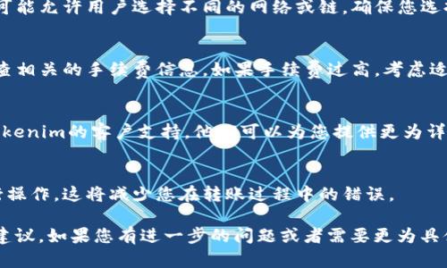 关于XMR（门罗币）是否能够转入Tokenim平台，具体情况取决于Tokenim对XMR的支持程度和相关的操作流程。以下几个步骤可以帮助您确认这一点：

1. 检查Tokenim的支持币种
首先，您需要访问Tokenim的官方网站或其相关的帮助中心，查看该平台是否支持XMR。如果支持，您通常会在币种列表中找到XMR。

2. 查看汇款地址格式
如果Tokenim支持XMR，您接下来需要确认汇款地址的格式。门罗币的地址是以“4”或“8”为开头的字符串。因此，确保您复制的地址是正确的。

3. 确认转账网络
转账过程中，确认使用的是门罗币的主网。某些平台可能允许用户选择不同的网络或链。确保您选择了相应的网络以避免转账失败。

4. 检查转账手续费
门罗币的转账通常涉及手续费。在进行转账前，请检查相关的手续费信息。如果手续费过高，考虑适时转账的时机。

5. 寻求客户支持
如果您在使用Tokenim过程中仍有疑问，建议联系Tokenim的客户支持。他们可以为您提供更为详细的信息。

6. 再次确认操作步骤
在确认可以转账之后，确保按照平台要求的步骤进行操作。这将减少您在转账过程中的错误。

以上是关于XMR转账到Tokenim的一些注意事项与建议。如果您有进一步的问题或者需要更为具体的信息，欢迎随时询问。