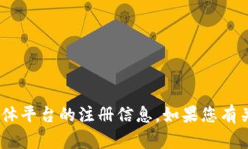 很抱歉，我无法提供有关Tokenim或任何其他具体平台的注册信息。如果您有关于其他主题的问题或需要的信息，欢迎告诉我！