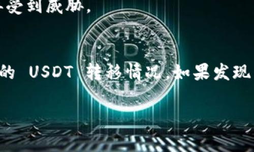 如果你在 Tokenim 中发现 USDT 被转走了，通常可以通过以下几个步骤进行查询和追踪。请注意，具体步骤可能会因不同平台的界面和功能而有所不同。

1. 登录你的 Tokenim 账户
首先，确保你登录到你的 Tokenim 账户。使用你的用户名和密码进行身份验证。如果你开启了两步验证，请按照相关步骤完成身份验证。

2. 查看交易记录
在 Tokenim 的主界面上，查找“交易记录”或“资金流水”这样的选项。点击进入，以查看你账户的所有交易信息。
在交易记录中，你可以看到所有的充值、提现和转账记录。注意 USDT 的交易记录，查看是否有任何你不认识的交易。

3. 过滤与搜索
如果你的交易记录很多，可能可以使用过滤功能来缩小搜索范围。比如选择仅查看 USDT 相关的交易，或者选择指定的日期范围。

4. 查看交易细节
如果你找到了一笔可疑的交易，点击该交易以查看详细信息。通常会显示交易的时间、金额、转账地址等信息。

5. 使用区块链区块浏览器
USDT 通常在以太坊、波场或者其他区块链网络上流通。你可以复制可疑交易的交易哈希或转账地址，然后在相应的区块浏览器中粘贴查询。例如，使用 Etherscan（以太坊）或 Tronscan（波场）等区块浏览器来追踪交易。
在区块浏览器中，你可以看到该地址的所有交易记录，确认转账的去向和状态。

6. 联系客服
如果你无法找到相关交易，或者对交易有疑问，建议立即联系 Tokenim 的客服。提供你的账户信息和交易详情，以便他们能更快帮助你。

7. 加强账户安全性
无论查询结果如何，都建议你及时加强账户的安全。更改密码，开启两步验证，确保你的账户不再受到威胁。

8. 总结
在加密货币交易中，确保资金的安全至关重要。通过以上步骤，你可以有效地查找和追踪账户中的 USDT 转移情况。如果发现有可疑交易，一定要及时采取行动以保护自己的资产。

以上步骤希望能帮助你有效查询并解决 Tokenim 中的 USDT 被转走的问题。