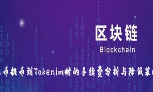 火币提币到Tokenim时的手续费分析与降低策略