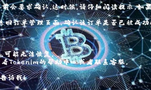 要删除Tokenim上的订单，您可以按照以下步骤进行操作：

1. **登录账户**：首先，进入Tokenim网站并使用您的账户信息登录。

2. **访问订单管理**：在您的个人账户中，找到“订单管理”或“我的订单”选项。这通常可以在用户菜单或仪表板上找到。

3. **选择待删除的订单**：在订单管理页面上，您会看到所有当前未处理的订单。找到您想要删除的订单，并点击相应的链接或按钮。

4. **确认删除**：大多数平台在您删除订单前会要求确认。这时候，请仔细阅读提示。如果您确定要删除，请点击确认按钮。

5. **查看订单状态**：删除订单后，您可以返回订单管理页面，确认该订单是否已被成功删除。

### 注意事项

- 确保您真的想删除该订单，因为一旦删除，可能无法恢复。
- 如果您在尝试删除订单时遇到问题，请查看Tokenim的帮助中心或者联系客服。
  
如果还有其他问题或需要进一步的帮助，请告诉我！