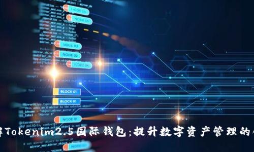 深入了解Tokenim2.5国际钱包：提升数字资产管理的创新之选